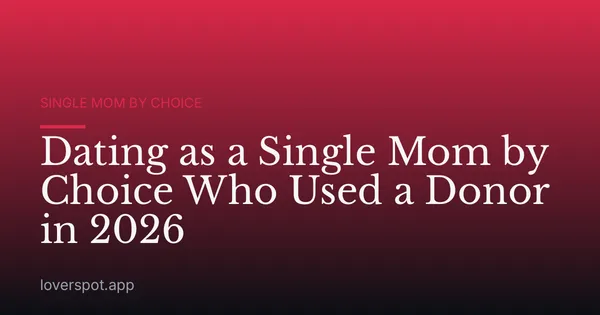 Dating as a Single Mom by Choice Who Used a Donor in 2026