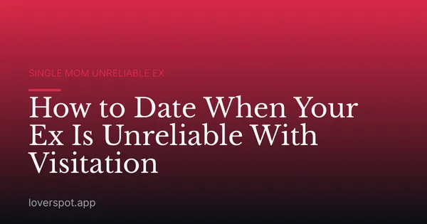 How to Date When Your Ex Is Unreliable With Visitation