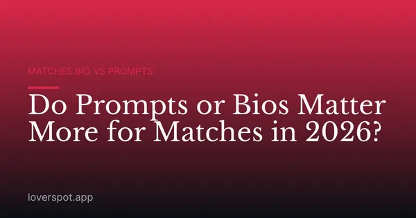 Do Prompts or Bios Matter More for Matches in 2026?