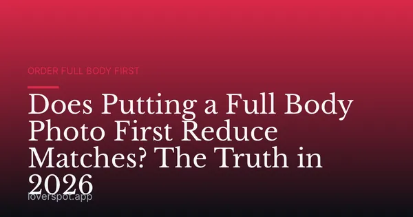 Does Putting a Full Body Photo First Reduce Matches? The Truth in 2026
