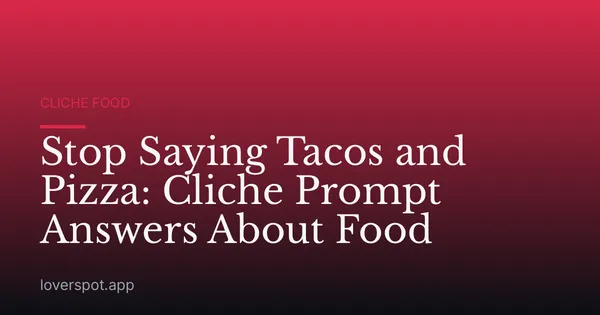 Stop Saying Tacos and Pizza: Cliche Prompt Answers About Food