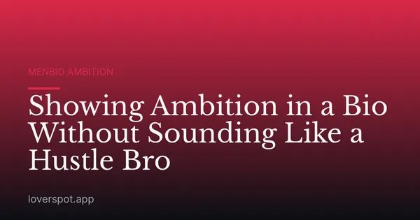 Showing Ambition in a Bio Without Sounding Like a Hustle Bro