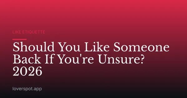 Should You Like Someone Back If You're Unsure? 2026