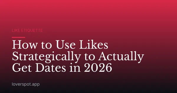 How to Use Likes Strategically to Actually Get Dates in 2026
