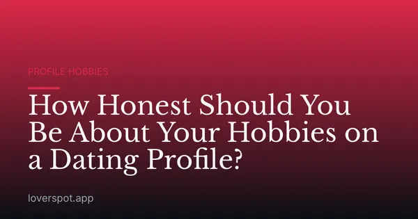 How Honest Should You Be About Your Hobbies on a Dating Profile?