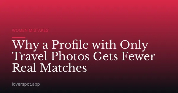 Why a Profile with Only Travel Photos Gets Fewer Real Matches
