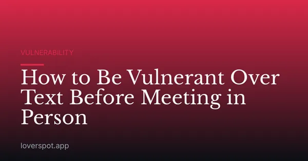 How to Be Vulnerant Over Text Before Meeting in Person