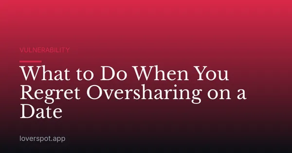 What to Do When You Regret Oversharing on a Date