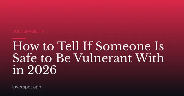 How to Tell If Someone Is Safe to Be Vulnerant With in 2026