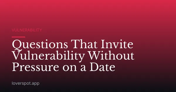 Questions That Invite Vulnerability Without Pressure on a Date