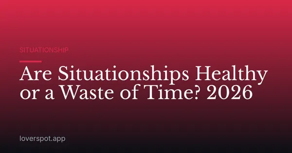 Are Situationships Healthy or a Waste of Time? 2026