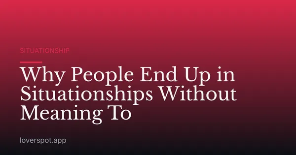 Why People End Up in Situationships Without Meaning To