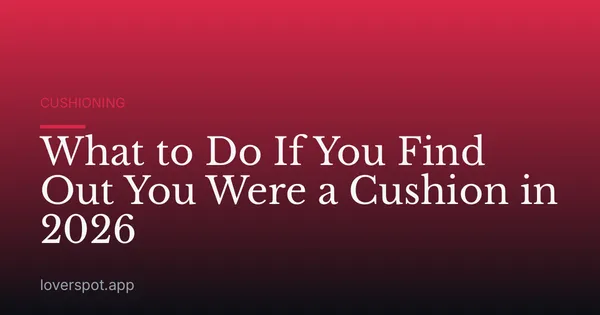 What to Do If You Find Out You Were a Cushion in 2026