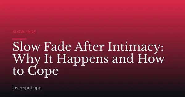 Slow Fade After Intimacy: Why It Happens and How to Cope