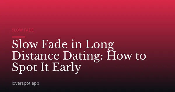 Slow Fade in Long Distance Dating: How to Spot It Early