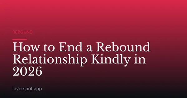 How to End a Rebound Relationship Kindly in 2026