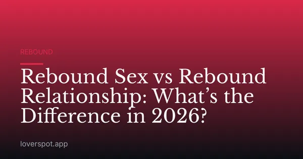 Rebound Sex vs Rebound Relationship: What’s the Difference in 2026?