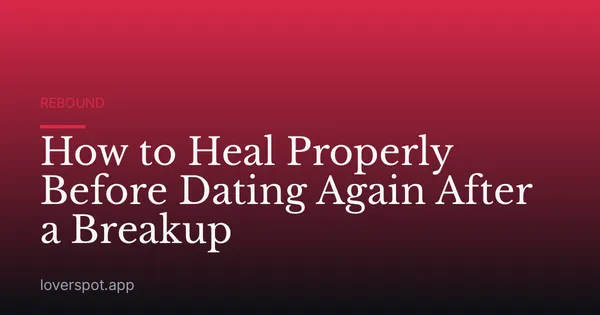 How to Heal Properly Before Dating Again After a Breakup