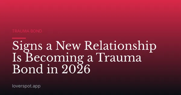 Signs a New Relationship Is Becoming a Trauma Bond in 2026