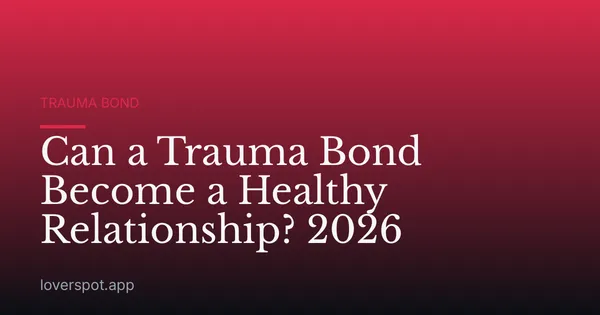 Can a Trauma Bond Become a Healthy Relationship? 2026