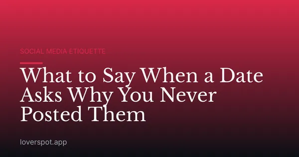 What to Say When a Date Asks Why You Never Posted Them