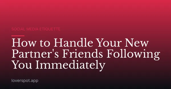 How to Handle Your New Partner's Friends Following You Immediately