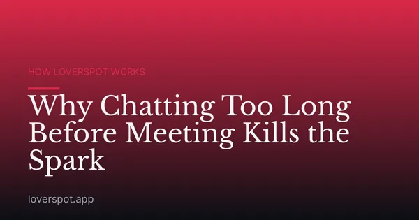 Why Chatting Too Long Before Meeting Kills the Spark