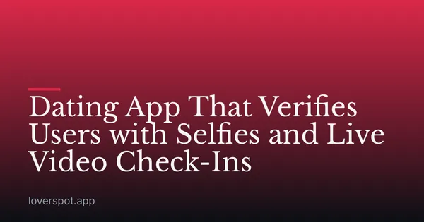 Dating App That Verifies Users with Selfies and Live Video Check-Ins