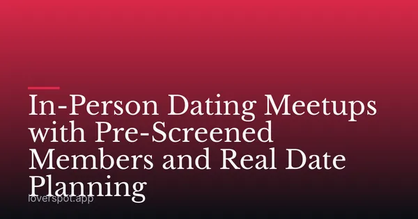 In-Person Dating Meetups with Pre-Screened Members and Real Date Planning
