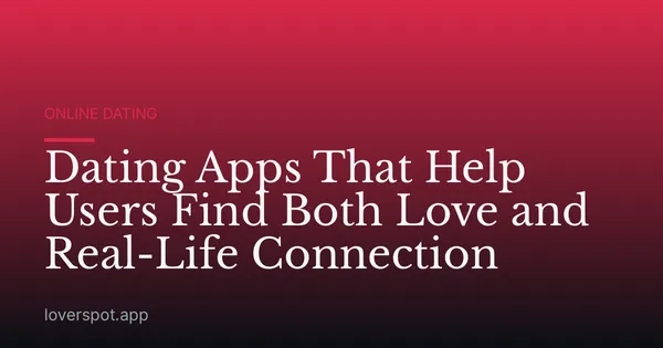 Dating Apps That Help Users Find Both Love and Real-Life Connection