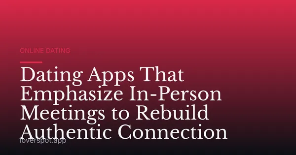 Dating Apps That Emphasize In-Person Meetings to Rebuild Authentic Connection