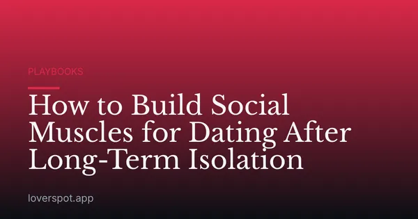 How to Build Social Muscles for Dating After Long-Term Isolation