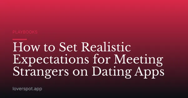 How to Set Realistic Expectations for Meeting Strangers on Dating Apps