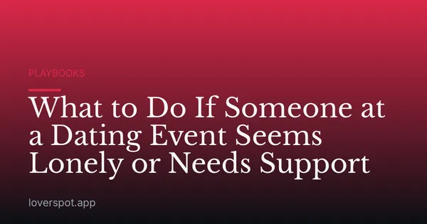 What to Do If Someone at a Dating Event Seems Lonely or Needs Support