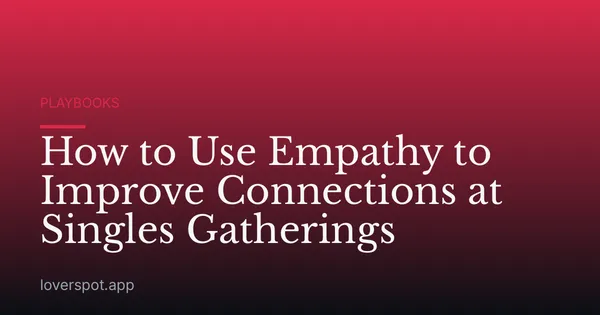 How to Use Empathy to Improve Connections at Singles Gatherings