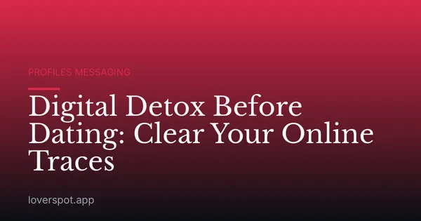 Digital Detox Before Dating: Clear Your Online Traces